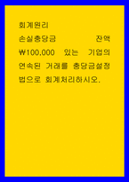 회계원리) 손실충당금 잔액 ￦100,000 있는 기업의 연속된 거래를 충당금설정법으로 회계처리하시오-1