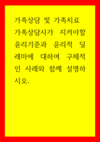 가족상담 및 가족치료) 가족상담사가 지켜야할 윤리기준과 윤리적 딜레마에 대하여 구체적인 사례와 함께 설명하시오-1