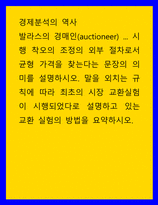 경제분석의 역사) 발라스의 경매인(auctioneer) 시행 착오의 조정의 외부 절차로서 균형 가격을 찾는다는 문장의 의미를 설명하시오 말을 외치는 규칙에 따라 최초의 시장 교환실험이 시행되었-1