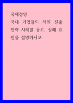 국제경영) 국내 기업들의 해외 진출 전략 사례를 들고, 성패 요인을 설명하시오-1