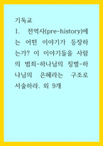 기독교) 전역사(pre-history)에는 어떤 이야기가 등장하는가 이 이야기들을 사람의 범죄-하나님의 징벌-하나님의 은혜라는 구조로 서술하라 외 9개-1