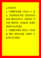 노인간호학 1치매환자에게 나타날 수 있는 정신행동증상을 정신심리증상과 행동증상으로 구분하여 각각에 해당하는 증상들을 상세히 설명하시오 2치매환자에게 망상이 나타났을 때의 대처요령을 상세히 기술하시오-1