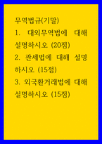 무역법규 1대외무역법에 대해 설명하시오 (20점)  2관세법에 대해 설명하시오 (15점) 3외국환거래법에 대해 설명하시오 (15점)-1