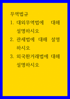 무역법규) 1대외무역법에 대해 설명하시오 2관세법에 대해 설명하시오 3외국환거래법에 대해 설명하시오-1