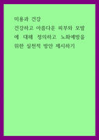 미용과 건강) 건강하고 아름다운 피부와 모발에 대해 정의하고 노화예방을 위한 실천적 방안 제시하기-1