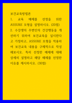 보건교육방법론) 1교육 매체를 선정을 위한 ASSURE 모형을 설명하시오 2수강생의 주변인의 건강행동을 개선하기 위하여 보건교육을 실시한다고 가정하고, ASSURE 모형을 적용하여 보건교육 내-1