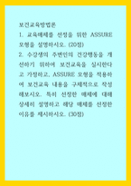 보건교육방법론) 1교육매체를 선정을 위한 ASSURE 모형을 설명하시오 (20점) 2수강생의 주변인의 건강행동을 개선하기 위하여 보건교육을 실시한다고 가정하고, ASSURE 모형을 적용하여 보건-1