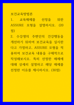 보건교육방법론) 1교육매체를 선정을 위한 ASSURE 모형을 설명하시오 2수강생의 주변인의 건강행동을 개선하기 위하여 보건교육을 실시한다고 가정하고, ASSURE 모형을 적용하여 보건교육 내용-1