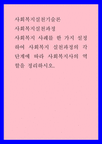 사회복지실천기술론) 사회복지실천과정 - 사회복지 사례를 한 가지 설정하여 사회복지 실천과정의 각 단계에 따라 사회복지사의 역할을 정리하시오-1
