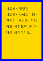 사회복지행정론) 사회복지서비스 예산관리의 개념을 정리하고 예산모형 중 하나를 정리하시오-1