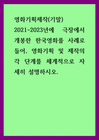 영화기획제작 2021-2023년에 극장에서 개봉한 한국영화를 사례로 들어, 영화기획 및 제작의 각 단계를 체계적으로 자세히 설명하시오-1