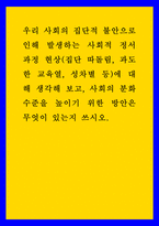 우리 사회의 집단적 불안으로 인해 발생하는 사회적 정서 과정 현상(집단 따돌림, 과도한 교육열, 성차별 등)에 대해 생각해 보고, 사회의 분화수준을 높이기 위한 방안은 무엇이 있는지 쓰시오-1