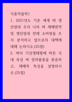 식용작물학1) 12021년도 기준 세계 벼 생산량과 우리 나라 벼 재배면적 및 생산량과 전체 소비량을 조사 분석하고 앞으로의 대책에 대해 논하시오 2벼의 기상생태형에 따른 국내 육성 벼 장려품-1