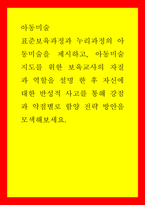 아동미술) 표준보육과정과 누리과정의 아동미술을 제시하고, 아동미술 지도를 위한 보육교사의 자질과 역할을 설명 한 후 자신에 대한 반성적 사고를 통해 강점과 약점별로 함양 전략 방안을 모색해보세요-1