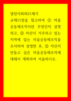 열린사회와21세기) 마을공동체조직이란 무엇인지 설명하고, 자신이 거주하고 있는 지역에 있는 마을공동체조직을 조사하여 설명한 후, 자신이 만들고 싶은 마을공동체조직에 대해서 계획하여 서술-1