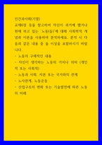 인간과사회(기말)) - 노동의 구체적인 내용 - 자신이 생각하는 노동의 가치나 의미 (개인적 또는 사회적)  - 노동과 사회, 자본 또는 국가와의 관계 - 노사관계, 노동운동 - 산업구조의 변화 또는-1