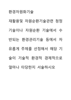 환경자원화기술) 재활용및 자원순환기술관련 청정기술이나 자원순환 기술에서 수반되는 환경관리기술 등에서 자유롭게 주제를 선정해서 해당 기술이 기술적 환경적 경제적으로 얼마나 타당한지 서술하시오-1