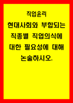 직업윤리) 현대사회와 부합되는 직종별 직업의식에 대한 필요성에 대해 논술하시오-1