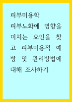 피부미용학) 피부노화에 영향을 미치는 요인을 찾고 피부미용적 예방 및 관리방법에 대해 조사하기-1