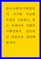 한국사회복지행정의 각 시기별 주요한 특성을 기술하고, 최근 우리나라 사회복지행정에서 강조되는 내용들을 정리해 봅시다-1