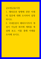 글로벌금융시장) 1해외증권 발행에 관한 아래의 질문에 대해 조사하여 설명하시오 2국내증권사 해외주식투자 개설이 가능한 회사에 계좌를 개설해 보고, 이를 통해 아래를 조사해 보시오-1