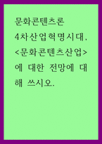 문화콘텐츠론) 4차산업혁명시대, 문화콘텐츠산업에 대한 전망에 대해 쓰시오-1