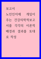 보고서) 노인인지에 게임이 주는 건강의학적보고서를 각각의 이론적 배경과 결과를 토대로 작성-1