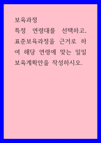 보육과정) 특정 연령대를 선택하고, 표준보육과정을 근거로 하여 해당 연령에 맞는 일일보육계획안을 작성하시오-1