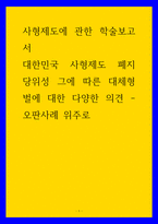 사형제도에 관한 학술보고서) 대한민국 사형제도 폐지 당위성 그에 따른 대체형벌에 대한 다양한 의견 - 오판사례 위주로-1
