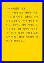 사회복지실천기술론) 자기 주변에 있는 사회복지대상자 중 한 사람을 대상으로 과제중심모델에 입각하여 개입을 한다고 가정하고 해당 사례의 표적문제에 대해 사정한 내용을 제시한 후 계약서 작성에 포함되어야 할-1