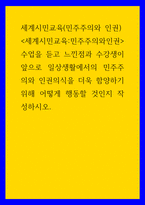 세계시민교육(민주주의와 인권)) 세계시민교육-민주주의와인권 수업을 듣고 느낀점과 수강생이 앞으로 일상생활에서의 민주주의와 인권의식을 더욱 함양하기 위해 어떻게 행동할 것인지 작성하시오-1