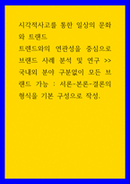 시각적사고를 통한 일상의 문화와 트랜드) 트렌드와의 연관성을 중심으로 브랜드 사례 분석 및 연구 - 국내외 분야 구분없이 모든 브랜드 가능 - 서론-본론-결론의 형식을 기본 구성으로 작성-1