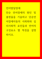언어발달장애) 단순 언어장애의 원인 및 출현율을 기술하고 단순언어장애아동의 사회화와 심리사회적 요인들과 언어의 구성요소 별 특징을 설명하시오-1