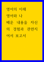 영어의 이해) 영어와 나 - 배운 내용을 자신의 경험과 관련지어서 보고서-1