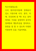 특수아통합교육) 우리 원(어린이집)에 장애유아 입소 가정시에 시각, 청각, 지체, 건강장애 중 택1 또는 중복장애로 가설을 설정하여 유아의 장애명과 행동특성을 정의하고, 통합을 잘 할 수 있도록 다양한 지-1
