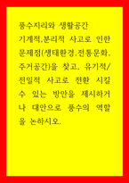 풍수지리와 생활공간) 기계적,분리적 사고로 인한 문제점(생태환경,전통문화,주거공간)을 찾고, 유기적전일적 사고로 전환 시킬 수 있는 방안을 제시하거나 대안으로 풍수의 역할을 논하시오-1