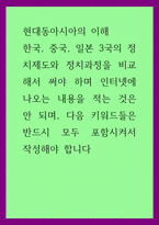 현대동아시아의 이해) 한국, 중국, 일본 3국의 정치제도와 정치과정을 비교해서 써야 하며 인터넷에 나오는 내용을 적는 것은 안 되며, 다음 키워드들은 반드시 모두 포함시켜서 작성해야 합니다-1