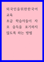 외국인을위한한국어교육) 초급 학습자들이 자모 습득을 포기하지 않도록 하는 방법-1