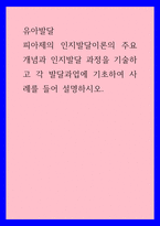 유아발달) 피아제의 인지발달이론의 주요개념과 인지발달 과정을 기술하고 각 발달과업에 기초하여 사례를 들어 설명하시오-1