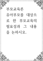 부모교육론 ) 유아부모를 대상으로 한 부모교육의 필요성과 그 내용-1