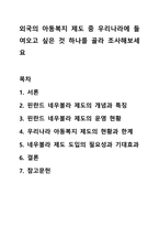 외국의 아동복지 제도 중 우리나라에 들여오고 싶은 것 하나를 골라 조사해보세요-1