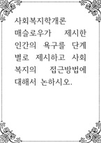 사회복지학개론 ) 매슬로우가 제시한 인간의 욕구를 단계별로 제시하고 사회복지의 접근방법에 대해서 논하시오-1