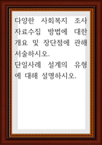다양한 사회복지 조사 자료수집 방법에 대한 개요 및 장단점에 관해 서술하시오 단일사례 설계의 유형에 대해 설명하시오-1