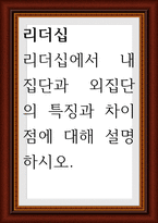 리더십 ) 리더십에서 내집단과 외집단의 특징과 차이점에 대해 설명하시오-1