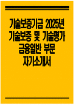 [기술보증기금 자기소개서] 2025년 기술보증기금 기술보증 및 기술평가 금융일반 부문 자소서 기술보증기금 기술보증 및 기술평가 금융일반 부문 자기소개서 기술보증기금 자소서-1