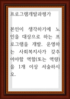 프로그램개발과평가 ) 본인이 생각하기에 노인을 대상으로 하는 프로그램을 개발, 운영하는 사회복지사가 갖추어야할 역할(또는 역량)을 1개 이상 서술-1