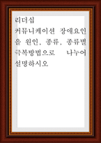 커뮤니케이션 장애요인을 원인, 종류, 종류별 극복방법으로 나누어 설명-1
