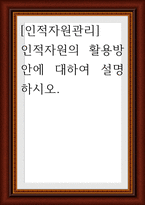 인적자원관리 ) 인적자원의 활용방안에 대하여 설명-1