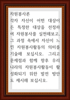 자원봉사론 ) 각자 자신이 어떤 대상이든 특정한 대상을 선정하여 자원봉사를 실천해보고, 그 과정 속에서 자신이 느낀 자원봉사활동의 의미를 기술해 보십시오 그리고 문제점과 함께 향후 우리나라의 자원봉사활동이 활성화되기 위한 발전 방안도 제시-1