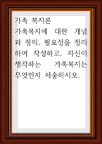 가족 복지론 ) 가족복지에 대한 개념과 정의, 필요성을 정리하여 작성하고, 자신이 생각하는 가족복지는 무엇인지 서술-1